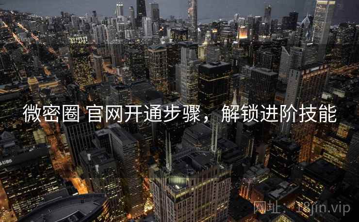 微密圈 官网开通步骤，解锁进阶技能