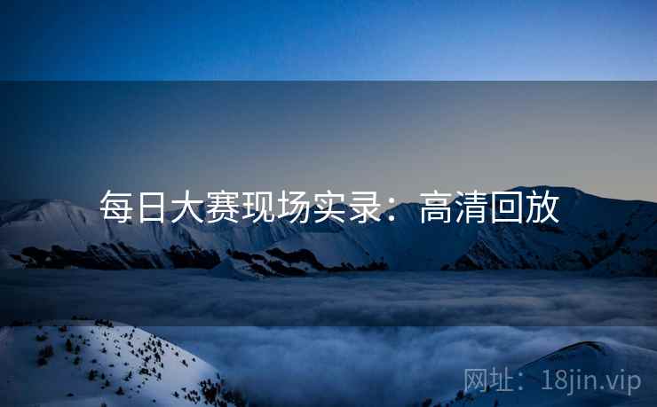每日大赛现场实录：高清回放