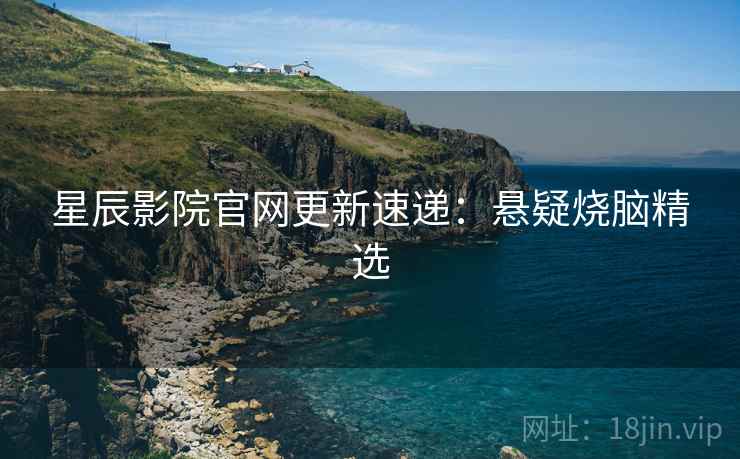 星辰影院官网更新速递：悬疑烧脑精选