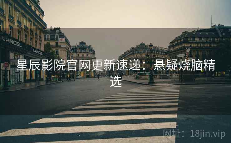 星辰影院官网更新速递：悬疑烧脑精选