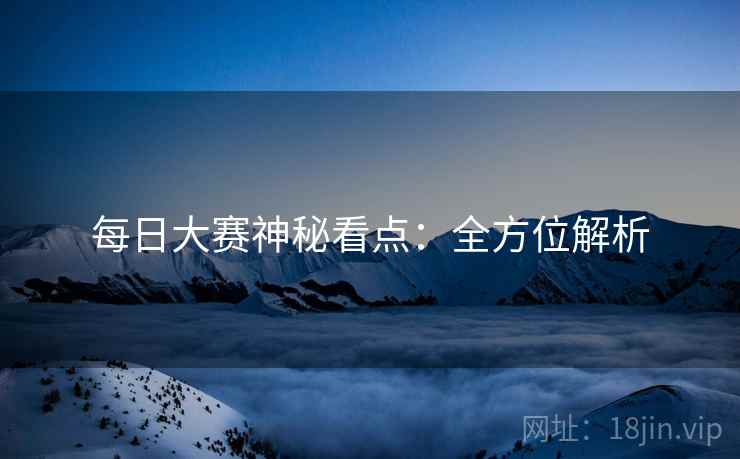 每日大赛神秘看点：全方位解析