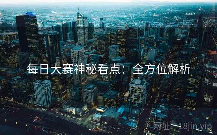 每日大赛神秘看点：全方位解析