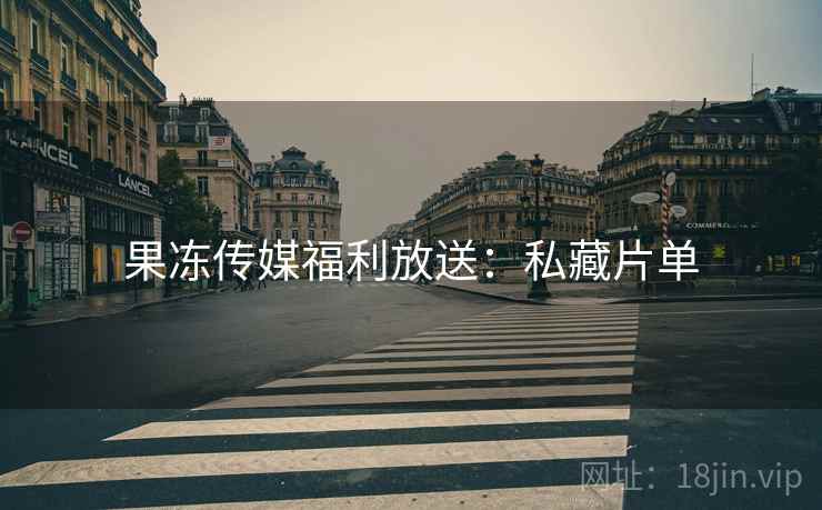 果冻传媒福利放送：私藏片单