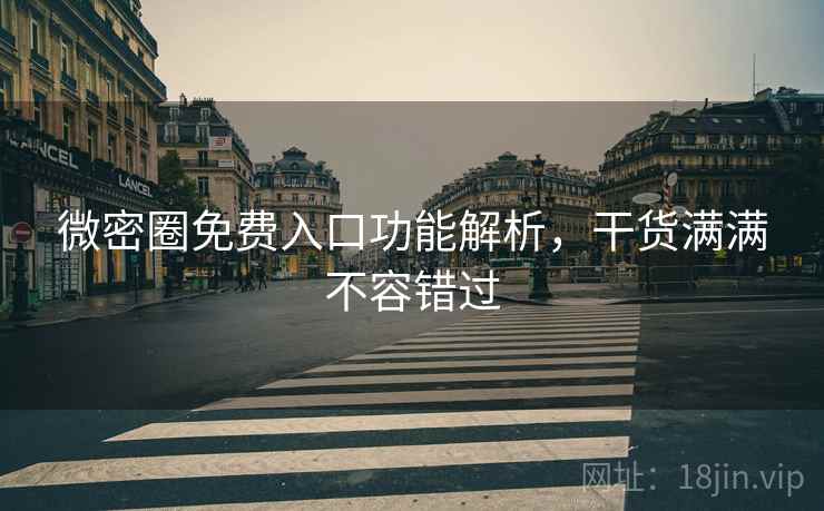 微密圈免费入口功能解析，干货满满不容错过
