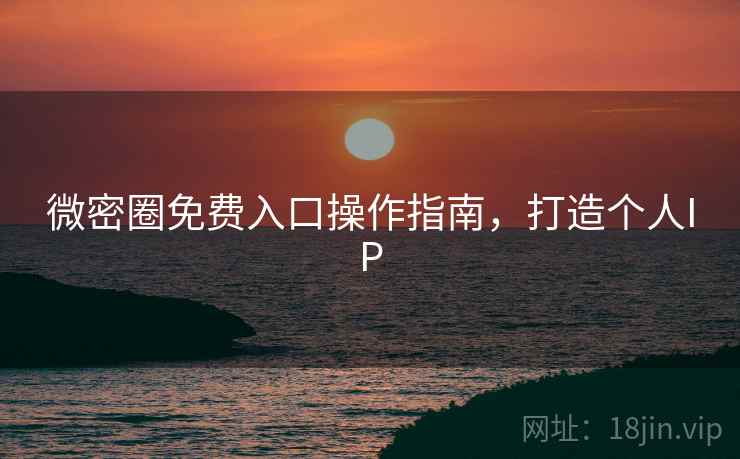 微密圈免费入口操作指南，打造个人IP