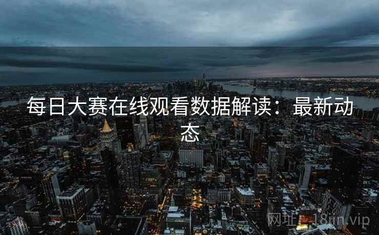 每日大赛在线观看数据解读：最新动态