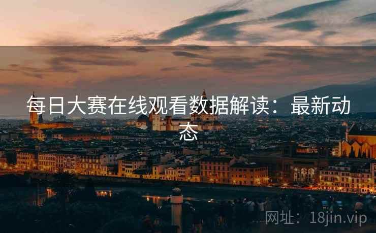 每日大赛在线观看数据解读：最新动态