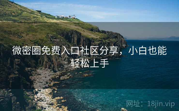 微密圈免费入口社区分享，小白也能轻松上手