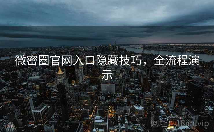 微密圈官网入口隐藏技巧,全流程演示