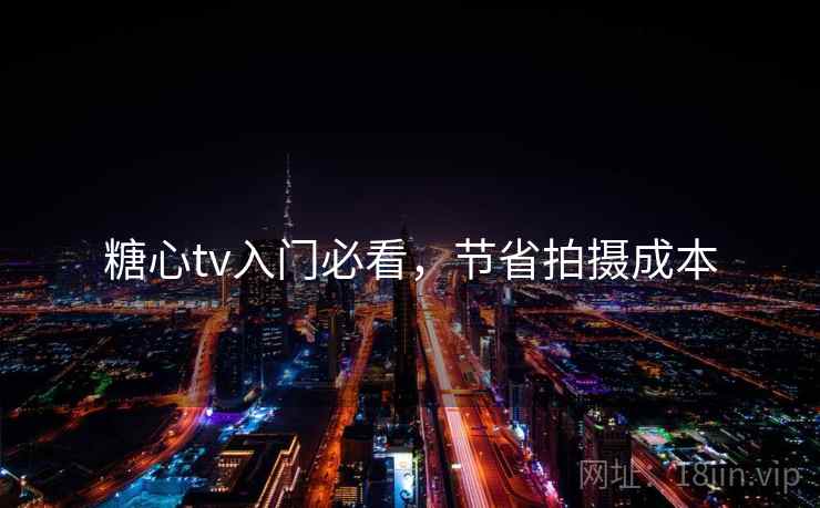 糖心tv入门必看，节省拍摄成本