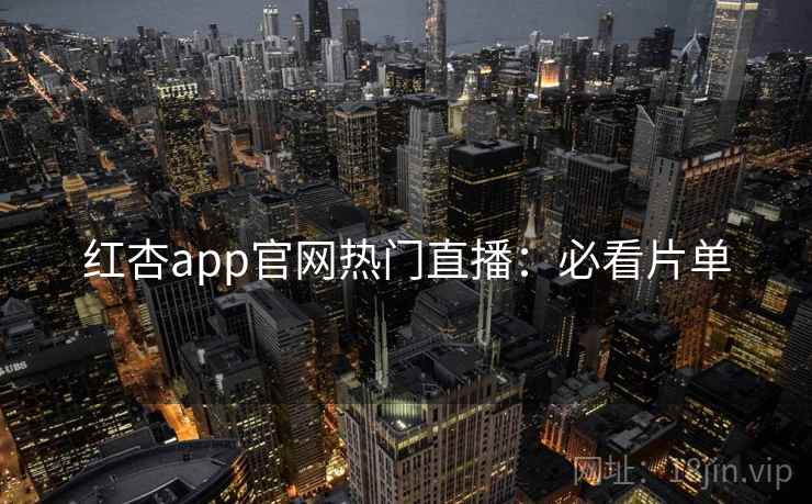 红杏app官网热门直播：必看片单