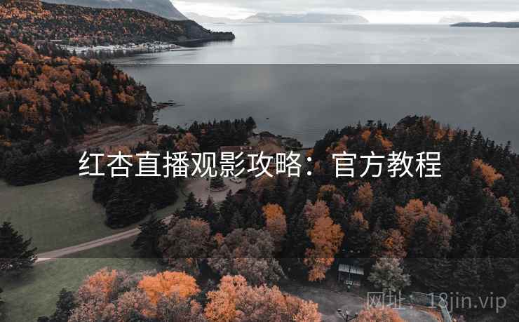 红杏直播观影攻略：官方教程