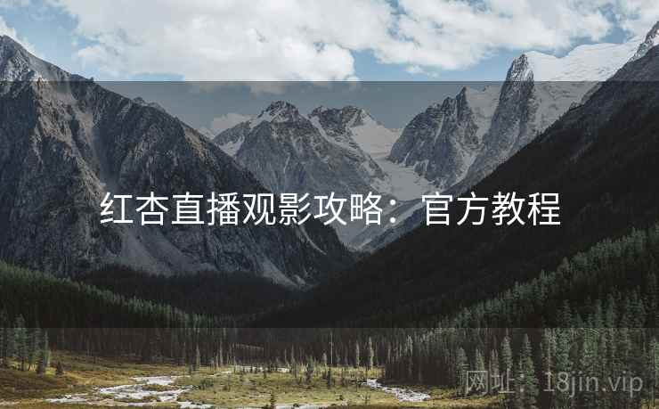 红杏直播观影攻略：官方教程