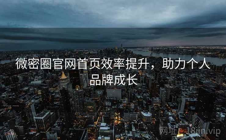 微密圈官网首页效率提升，助力个人品牌成长