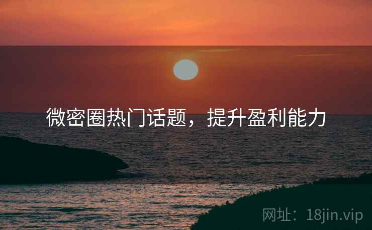 微密圈热门话题，提升盈利能力
