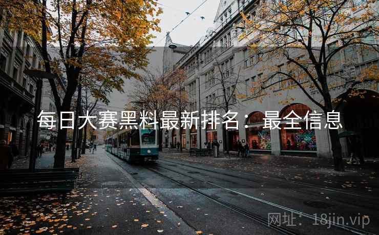 每日大赛黑料最新排名：最全信息