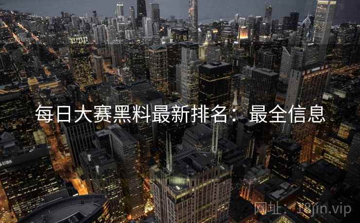 每日大赛黑料最新排名：最全信息