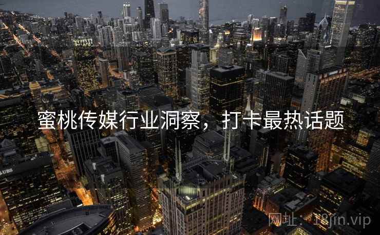 蜜桃传媒行业洞察，打卡最热话题