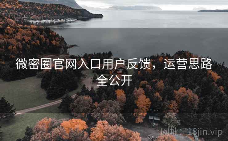 微密圈官网入口用户反馈，运营思路全公开