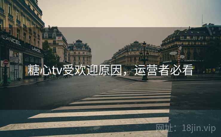 糖心tv受欢迎原因，运营者必看