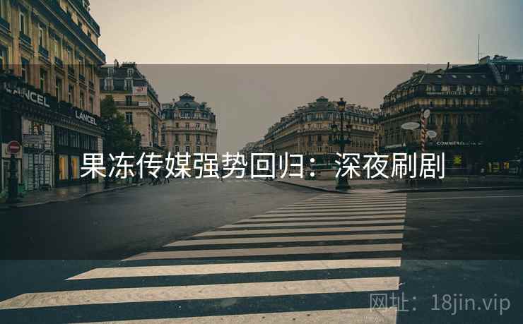 果冻传媒强势回归：深夜刷剧
