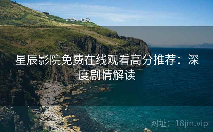 星辰影院免费在线观看高分推荐：深度剧情解读