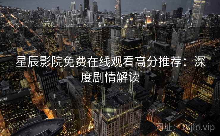 星辰影院免费在线观看高分推荐：深度剧情解读