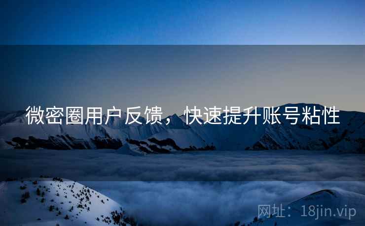 微密圈用户反馈，快速提升账号粘性