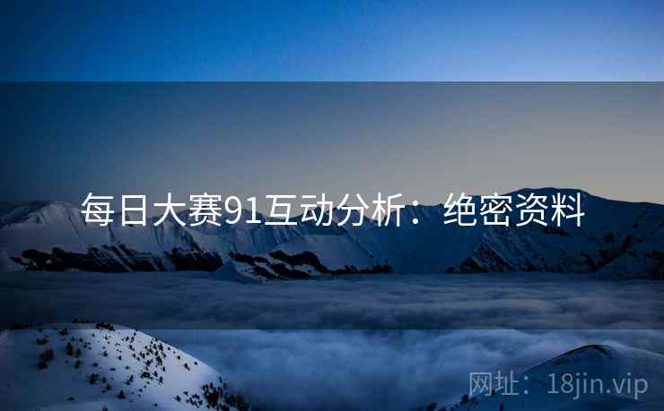 每日大赛91互动分析：绝密资料