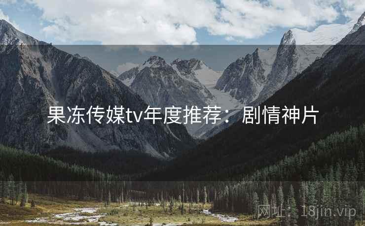 果冻传媒tv年度推荐：剧情神片