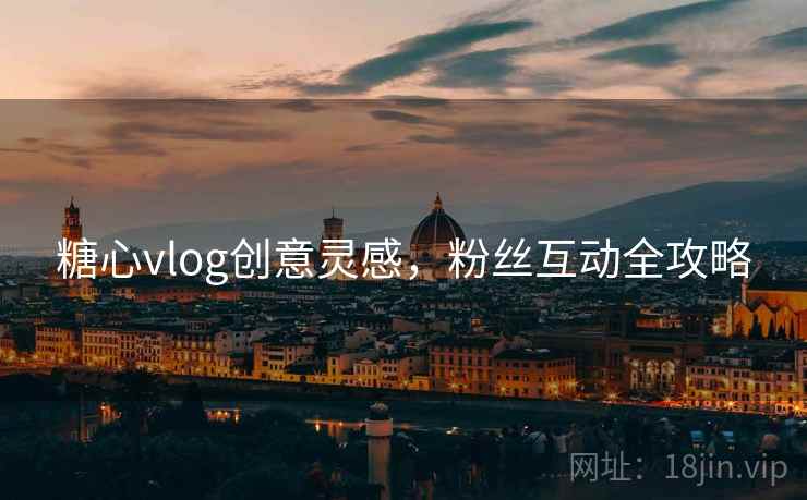 糖心vlog创意灵感，粉丝互动全攻略