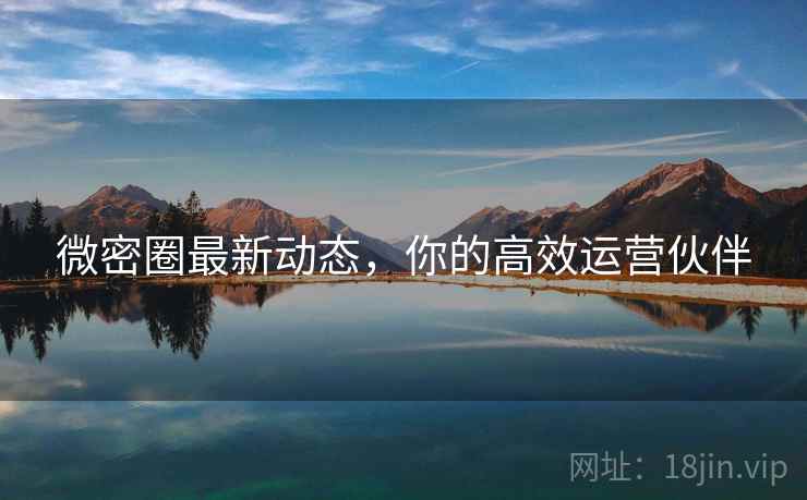微密圈最新动态，你的高效运营伙伴