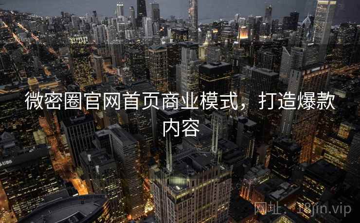 微密圈官网首页商业模式，打造爆款内容