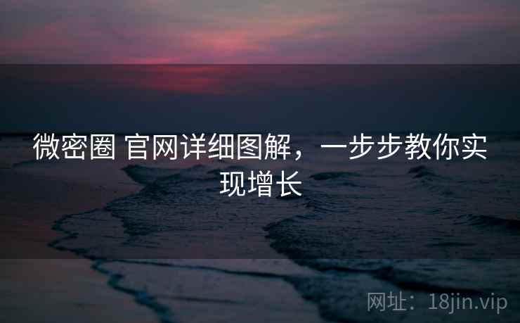 微密圈 官网详细图解，一步步教你实现增长