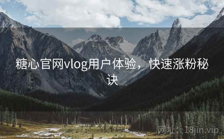 糖心官网vlog用户体验，快速涨粉秘诀