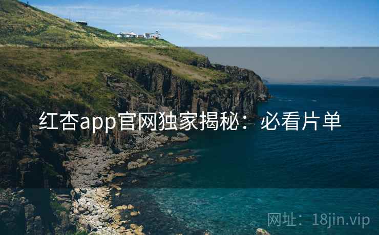 红杏app官网独家揭秘：必看片单
