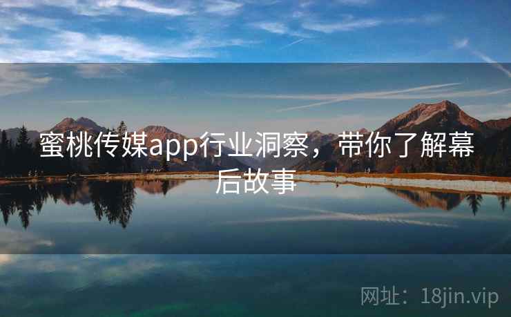 蜜桃传媒app行业洞察，带你了解幕后故事