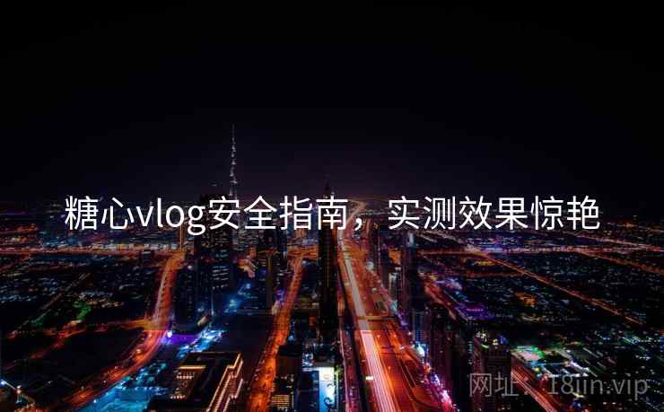 糖心vlog安全指南,实测效果惊艳 糖心vlog安全指南,实测效果惊艳