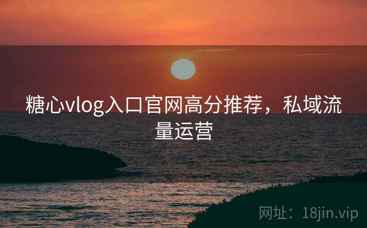 糖心vlog入口官网高分推荐,私域流量运营 糖心vlog入口官网高分推荐,私域流量运营