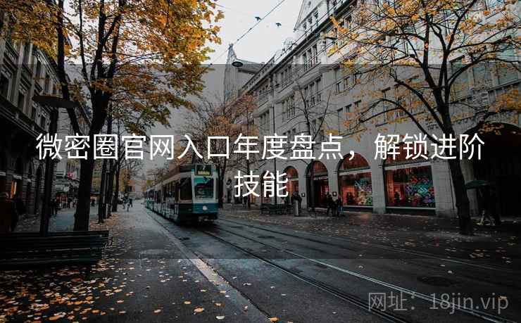 微密圈官网入口年度盘点，解锁进阶技能