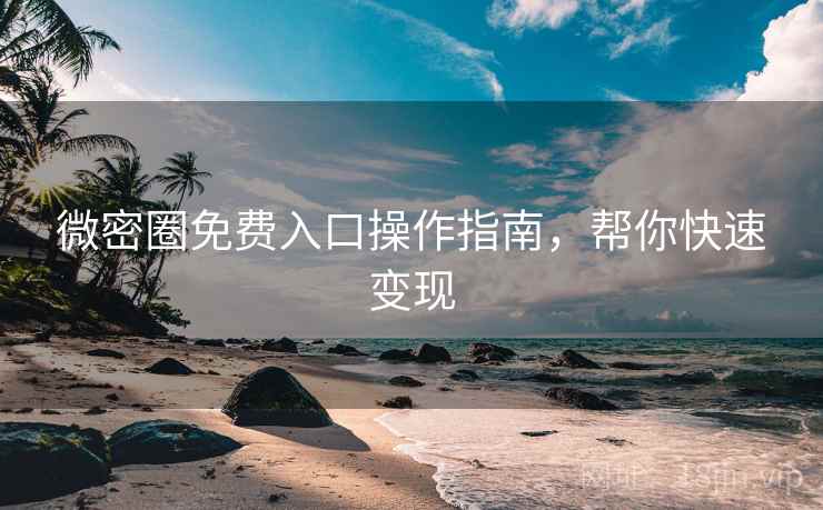 微密圈免费入口操作指南，帮你快速变现